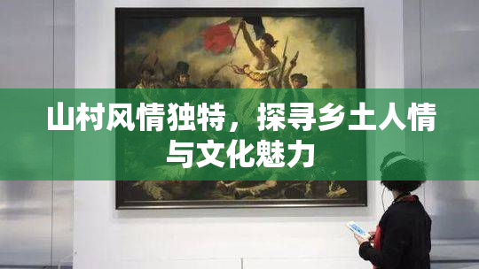 山村风情独特，探寻乡土人情与文化魅力