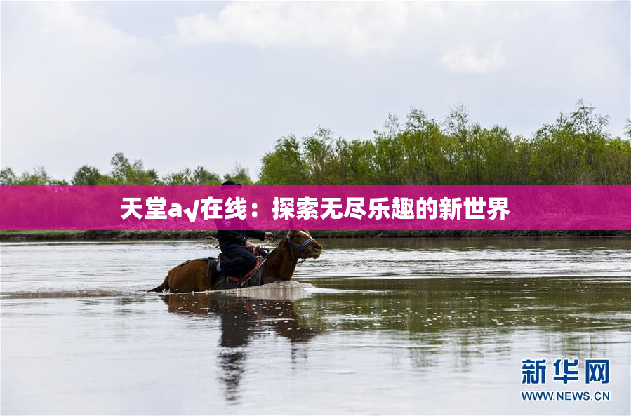 天堂а√在线：探索无尽乐趣的新世界