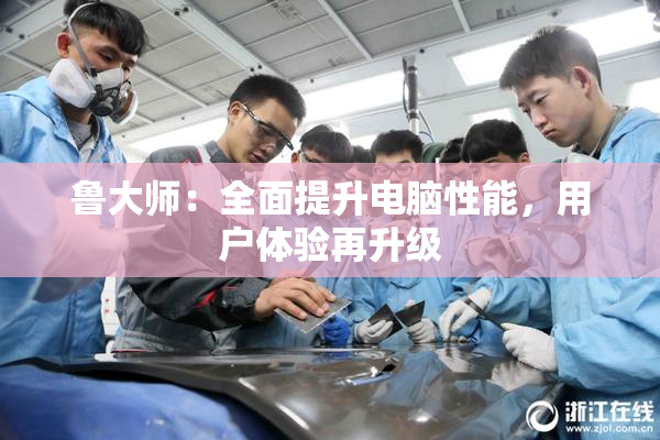 鲁大师：全面提升电脑性能，用户体验再升级
