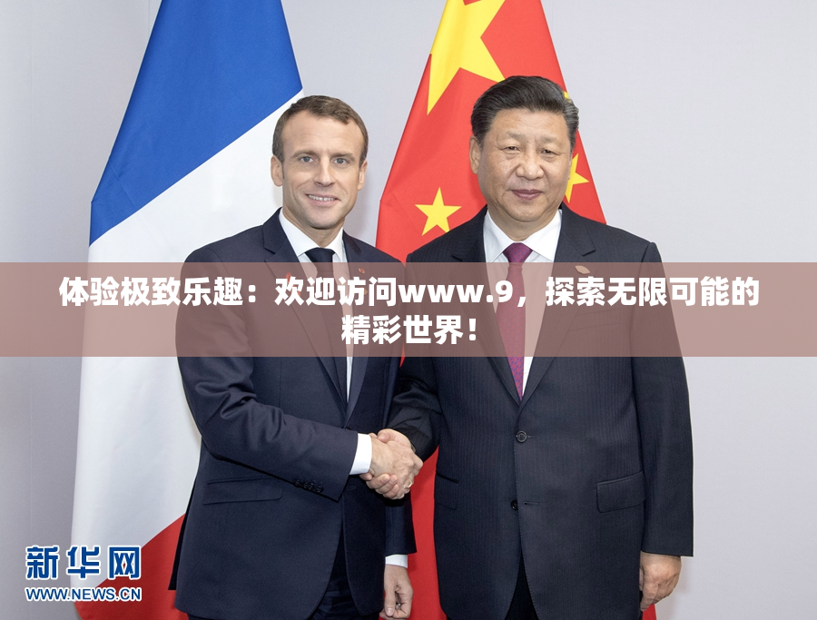 体验极致乐趣：欢迎访问www.9，探索无限可能的精彩世界！