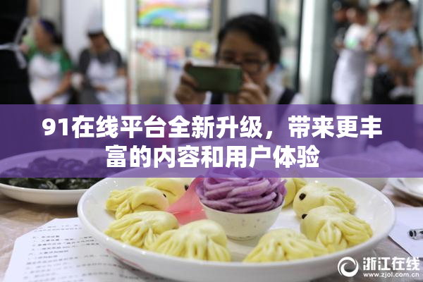 91在线平台全新升级，带来更丰富的内容和用户体验