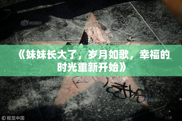 《妹妹长大了，岁月如歌，幸福的时光重新开始》