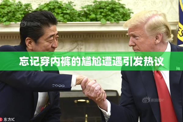 忘记穿内裤的尴尬遭遇引发热议