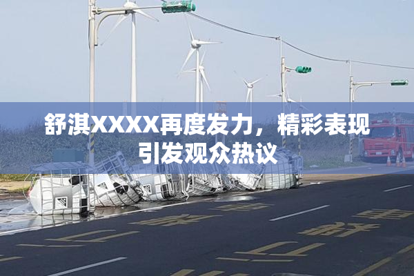 舒淇XXXX再度发力，精彩表现引发观众热议