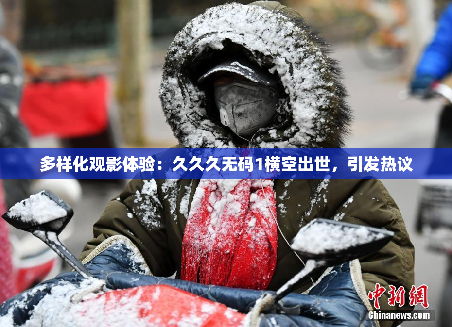 多样化观影体验：久久久无码1横空出世，引发热议