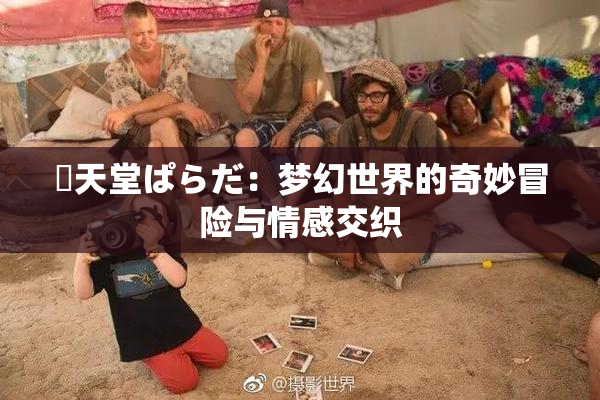 妺天堂ぱらだ：梦幻世界的奇妙冒险与情感交织