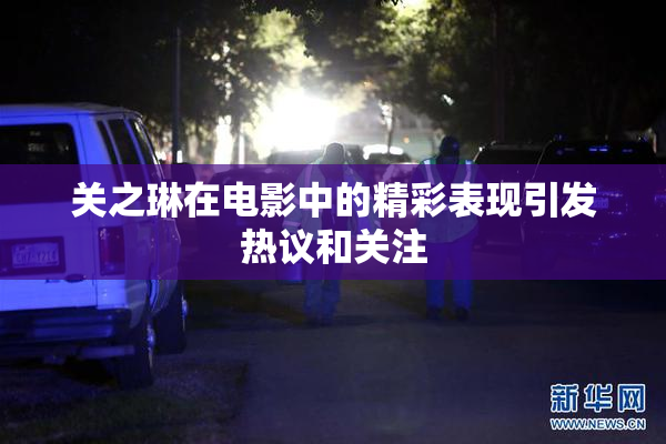 关之琳在电影中的精彩表现引发热议和关注