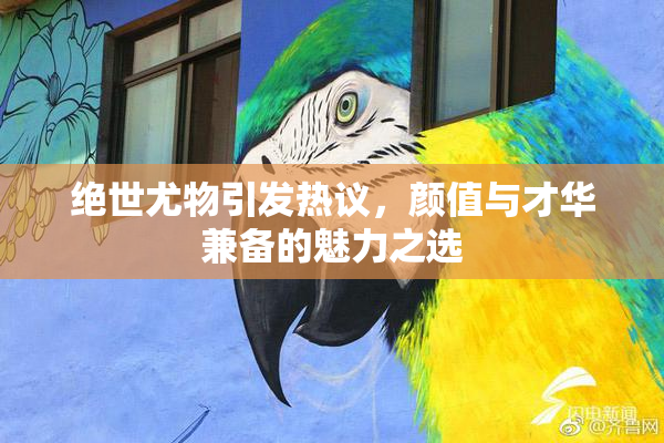 绝世尤物引发热议，颜值与才华兼备的魅力之选