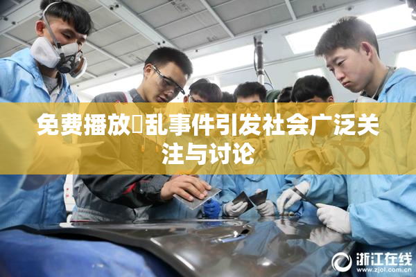 免费播放婬乱事件引发社会广泛关注与讨论