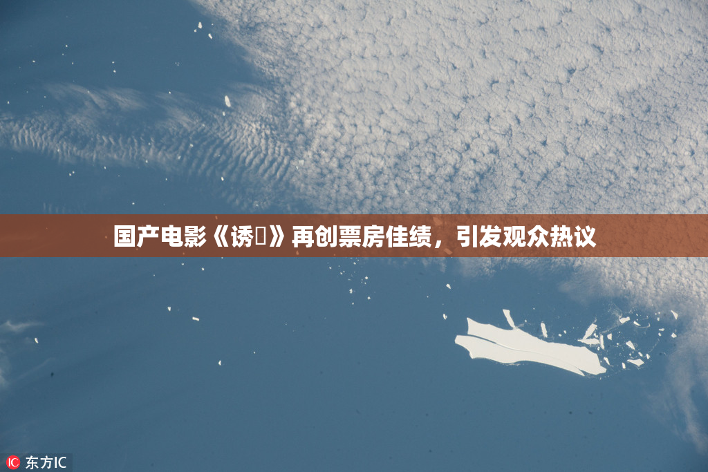 国产电影《诱奷》再创票房佳绩，引发观众热议