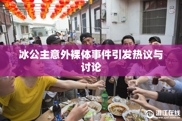 冰公主意外裸体事件引发热议与讨论