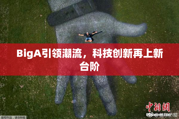 BigA引领潮流，科技创新再上新台阶