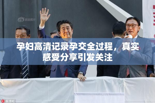 孕妇高清记录孕交全过程，真实感受分享引发关注