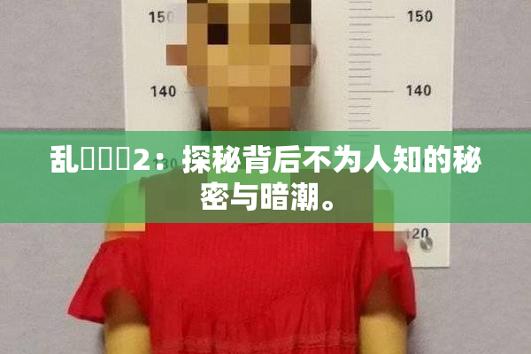 乱婬妺妺2：探秘背后不为人知的秘密与暗潮。