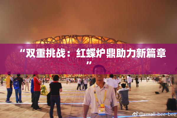“双重挑战：红蝶炉鼎助力新篇章”
