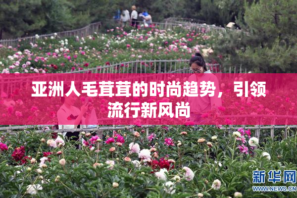 亚洲人毛茸茸的时尚趋势，引领流行新风尚