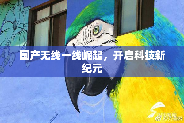 国产无线一线崛起，开启科技新纪元