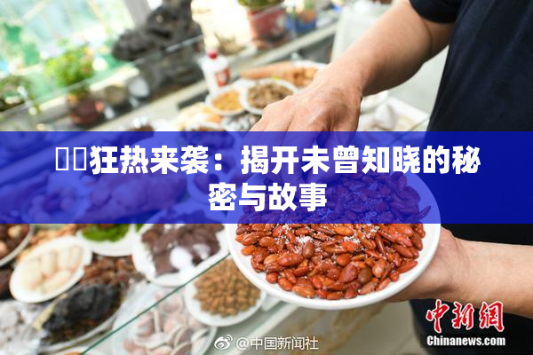 ❌‌狂热来袭：揭开未曾知晓的秘密与故事