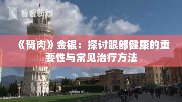 《胬肉》金银：探讨眼部健康的重要性与常见治疗方法