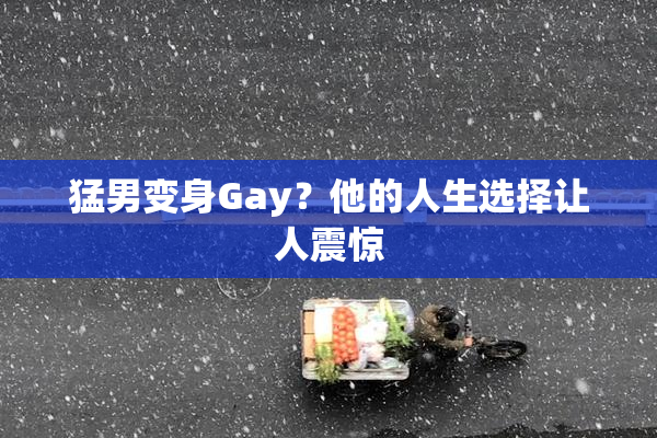 猛男变身Gay？他的人生选择让人震惊