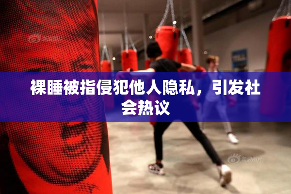 裸睡被指侵犯他人隐私，引发社会热议