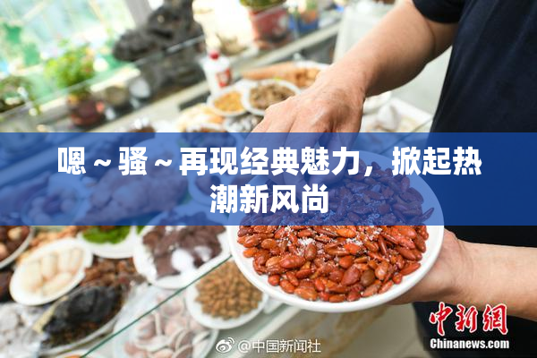 嗯～骚～再现经典魅力，掀起热潮新风尚