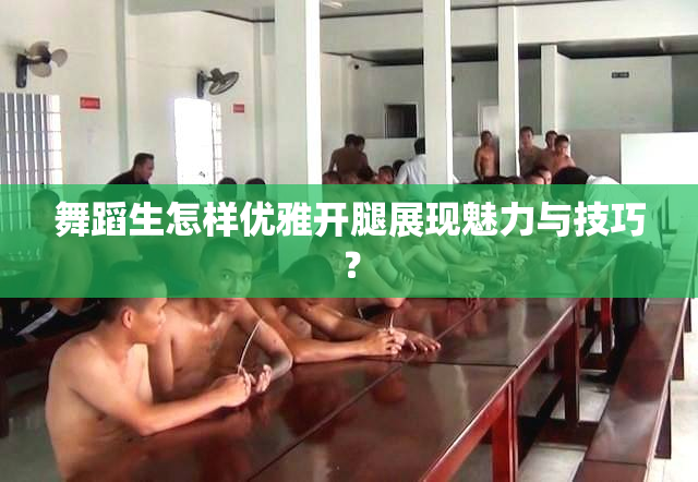 舞蹈生怎样优雅开腿展现魅力与技巧？