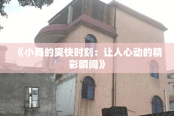 《小舞的爽快时刻：让人心动的精彩瞬间》