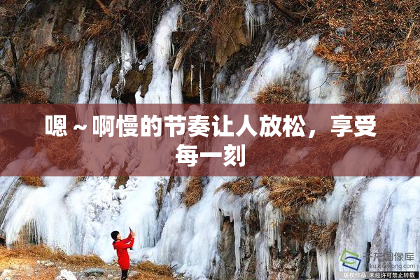 嗯～啊慢的节奏让人放松，享受每一刻