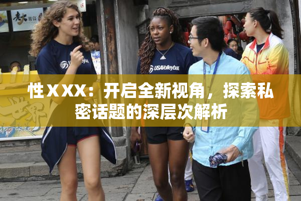 性ⅩXX：开启全新视角，探索私密话题的深层次解析