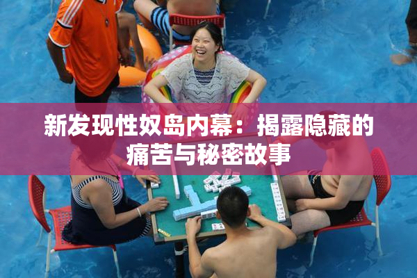 新发现性奴岛内幕：揭露隐藏的痛苦与秘密故事