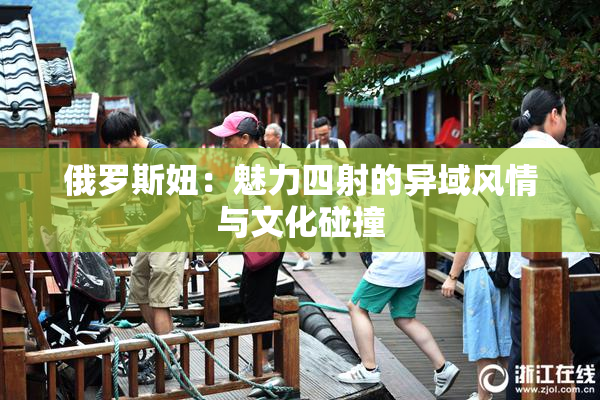 俄罗斯妞：魅力四射的异域风情与文化碰撞