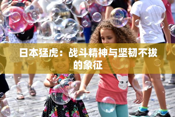 日本猛虎：战斗精神与坚韧不拔的象征