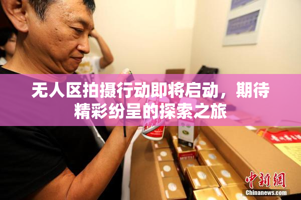 无人区拍摄行动即将启动，期待精彩纷呈的探索之旅
