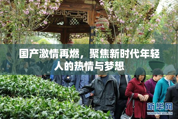 国产激情再燃，聚焦新时代年轻人的热情与梦想