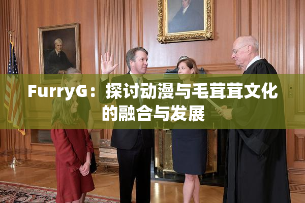 FurryG：探讨动漫与毛茸茸文化的融合与发展