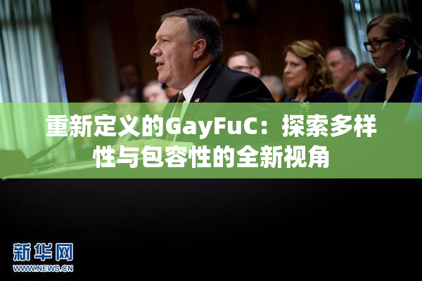 重新定义的GayFuC：探索多样性与包容性的全新视角