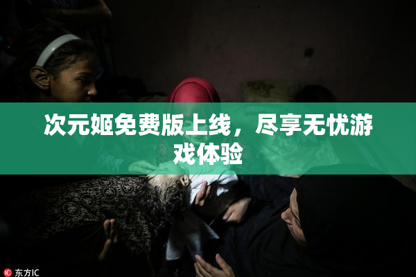 次元姬免费版上线，尽享无忧游戏体验