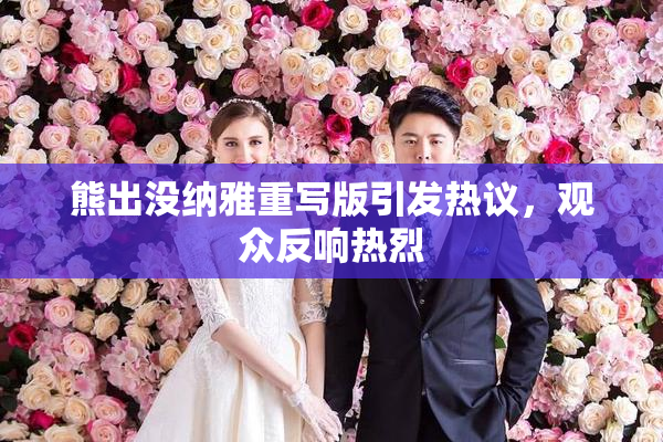 熊出没纳雅重写版引发热议，观众反响热烈