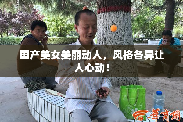 国产美女美丽动人，风格各异让人心动！