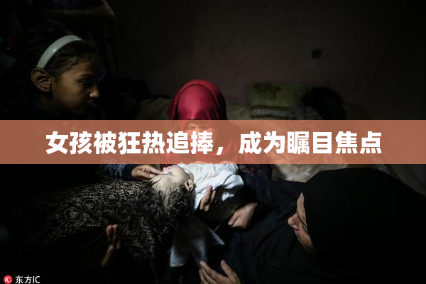 女孩被狂热追捧，成为瞩目焦点