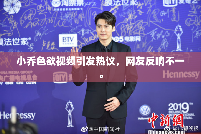 小乔色欲视频引发热议，网友反响不一。