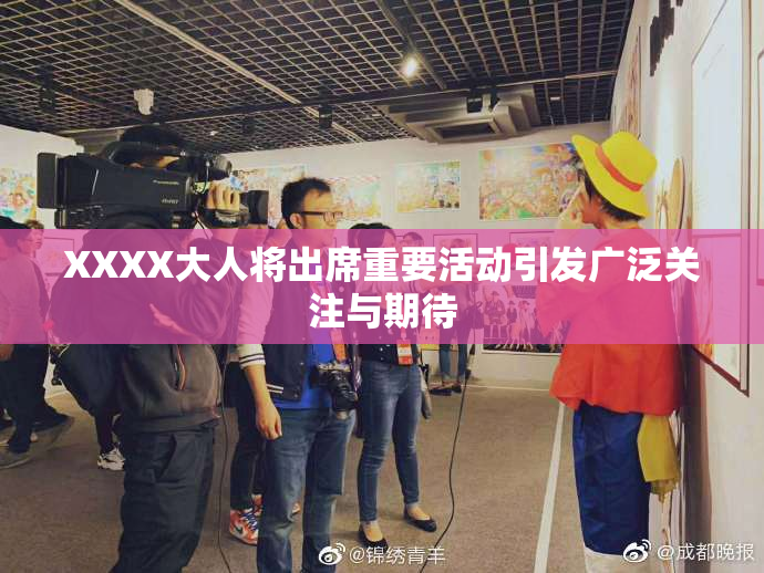 XXXX大人将出席重要活动引发广泛关注与期待
