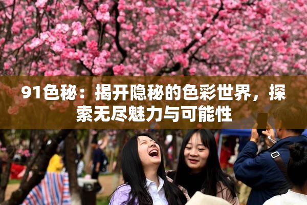 91色秘：揭开隐秘的色彩世界，探索无尽魅力与可能性