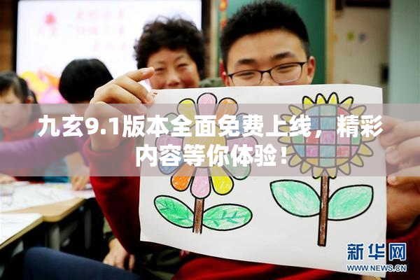 九玄9.1版本全面免费上线，精彩内容等你体验！