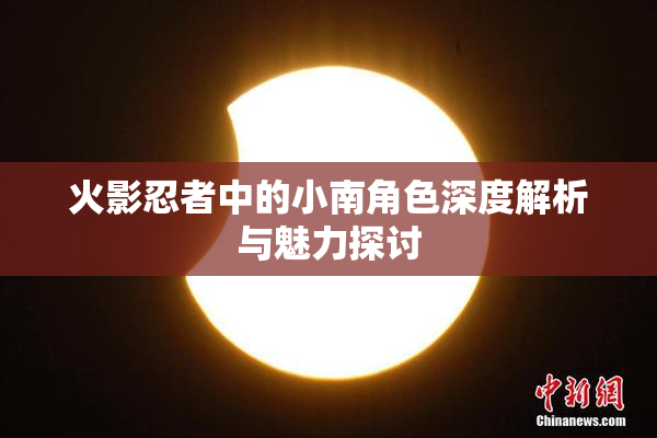 火影忍者中的小南角色深度解析与魅力探讨