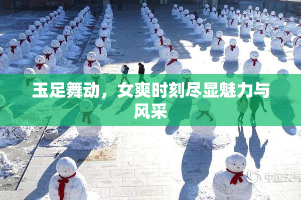 玉足舞动，女爽时刻尽显魅力与风采