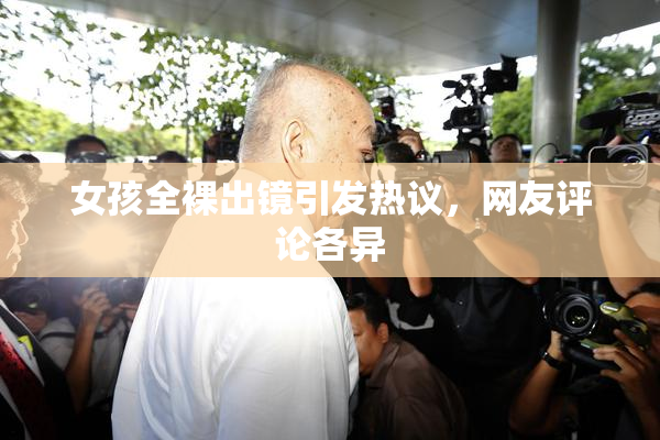 女孩全裸出镜引发热议，网友评论各异