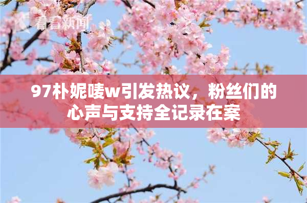 97朴妮唛w引发热议，粉丝们的心声与支持全记录在案