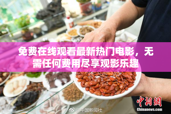 免费在线观看最新热门电影，无需任何费用尽享观影乐趣